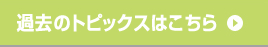 過去のトピックスはこちら